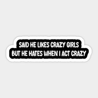 said he likes crazy girls but he hates when i act crazy Sticker